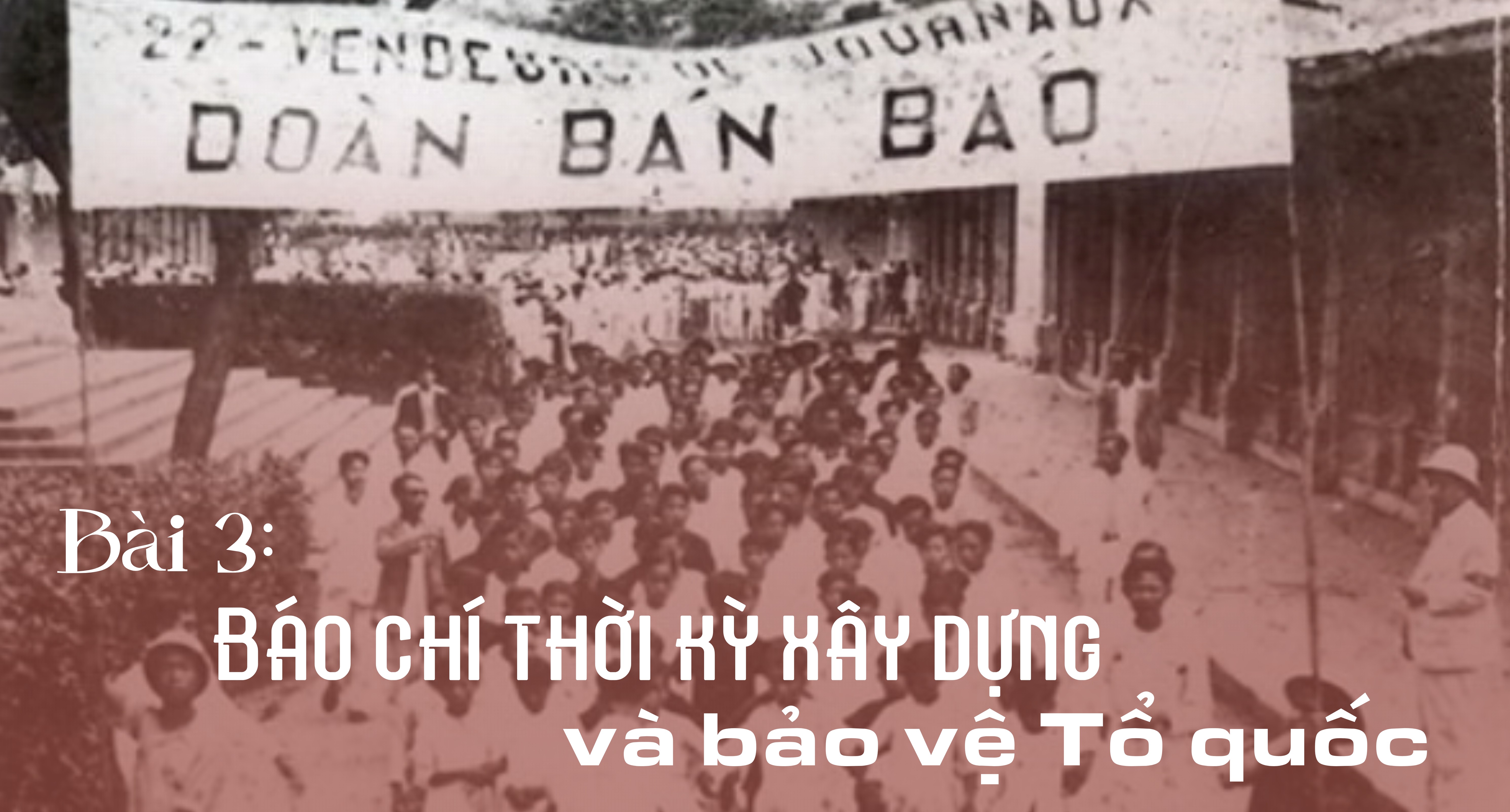 Một thế kỷ Báo chí cách mạng Việt Nam: Từ ngọn lửa tiên phong đến bản lĩnh thời đại - Bài 3: Báo chí thời kỳ xây dựng và bảo vệ Tổ quốc