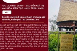 "DU LỊCH NET ZERO" - BẢO TỒN GIÁ TRỊ VĂN HOÁ, KIẾN TẠO HÀNH TRÌNH XANH (KỲ 2)